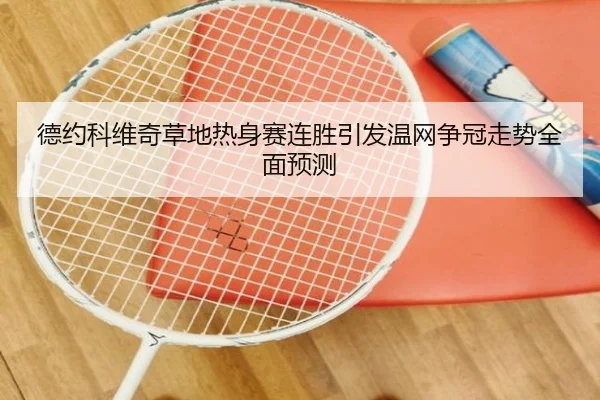德约科维奇草地热身赛连胜引发温网争冠走势全面预测
