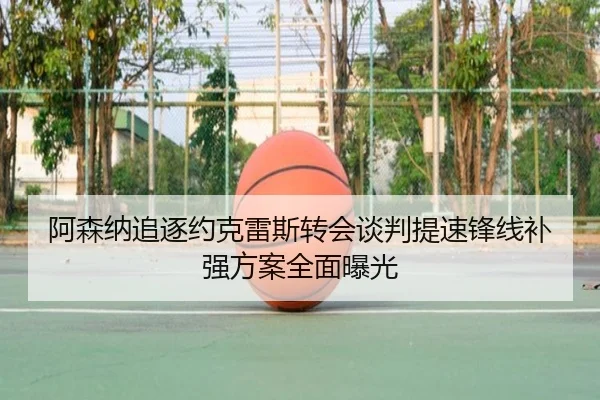 阿森纳追逐约克雷斯转会谈判提速锋线补强方案全面曝光