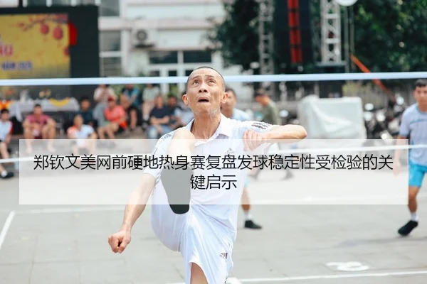 郑钦文美网前硬地热身赛复盘发球稳定性受检验的关键启示